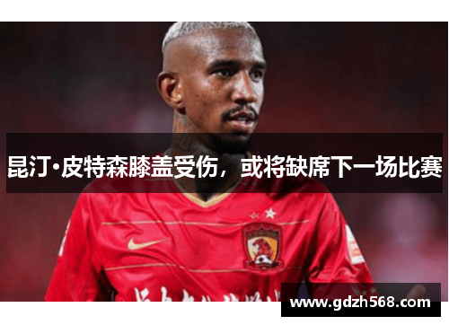 昆汀·皮特森膝盖受伤，或将缺席下一场比赛