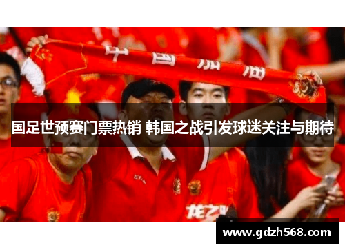 国足世预赛门票热销 韩国之战引发球迷关注与期待
