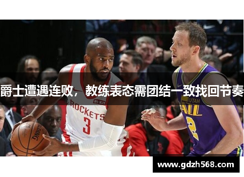 爵士遭遇连败，教练表态需团结一致找回节奏