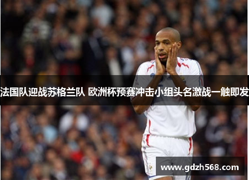 法国队迎战苏格兰队 欧洲杯预赛冲击小组头名激战一触即发