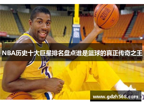 NBA历史十大巨星排名盘点谁是篮球的真正传奇之王