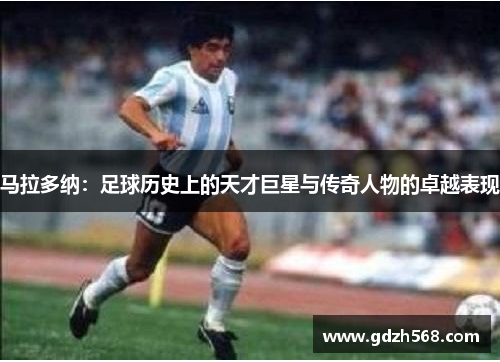 马拉多纳：足球历史上的天才巨星与传奇人物的卓越表现