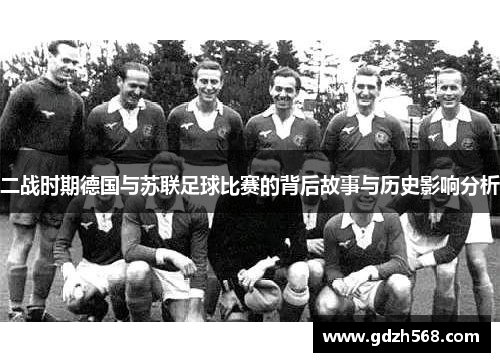 二战时期德国与苏联足球比赛的背后故事与历史影响分析