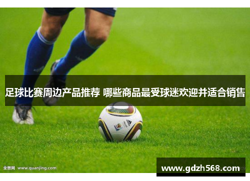 足球比赛周边产品推荐 哪些商品最受球迷欢迎并适合销售