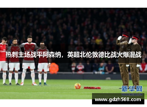 热刺主场战平阿森纳，英超北伦敦德比战火爆混战