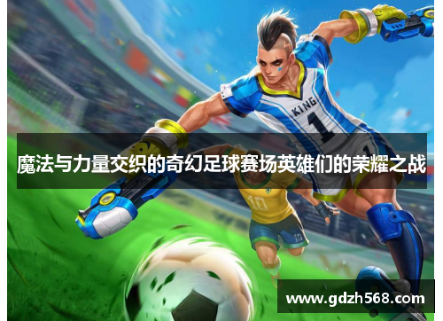 魔法与力量交织的奇幻足球赛场英雄们的荣耀之战