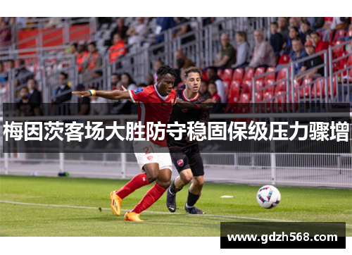 梅因茨客场大胜防守稳固保级压力骤增