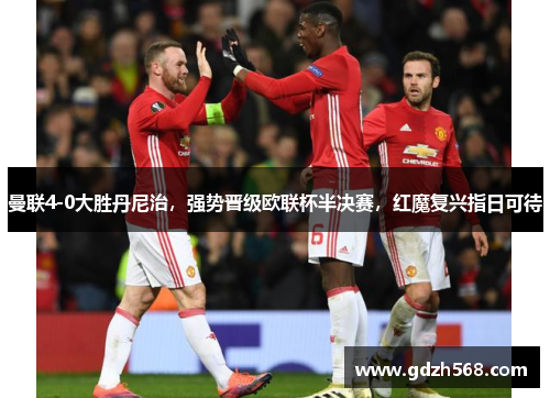 曼联4-0大胜丹尼治，强势晋级欧联杯半决赛，红魔复兴指日可待