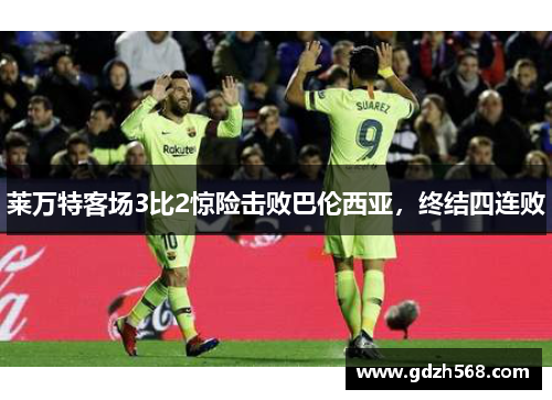 莱万特客场3比2惊险击败巴伦西亚，终结四连败