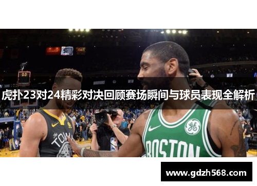虎扑23对24精彩对决回顾赛场瞬间与球员表现全解析