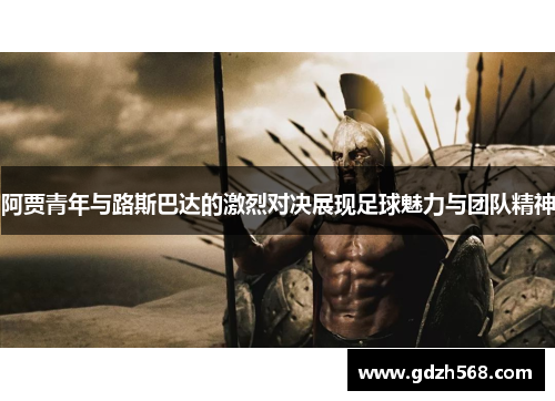 阿贾青年与路斯巴达的激烈对决展现足球魅力与团队精神