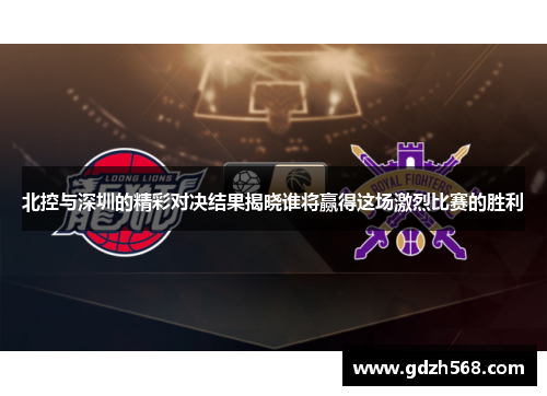 北控与深圳的精彩对决结果揭晓谁将赢得这场激烈比赛的胜利