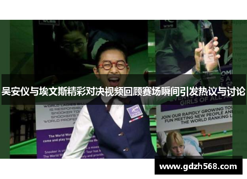 吴安仪与埃文斯精彩对决视频回顾赛场瞬间引发热议与讨论