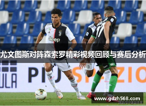 尤文图斯对阵森索罗精彩视频回顾与赛后分析
