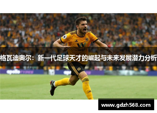 格瓦迪奥尔：新一代足球天才的崛起与未来发展潜力分析